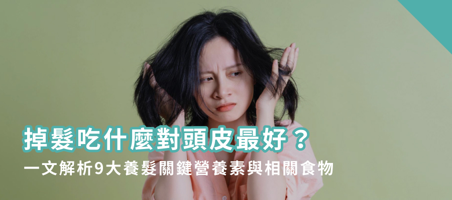 掉髮吃什麼對頭皮最好？一文解析9大養髮關鍵營養素與相關食物